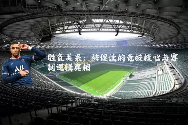 胜负关系：被误读的竞技核心与赛制逻辑真相