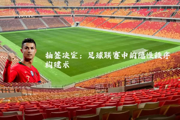 抽签决定：足球联赛中的隐性秩序构建术