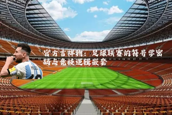 官方吉祥物：足球联赛的符号学密码与竞技逻辑嵌套