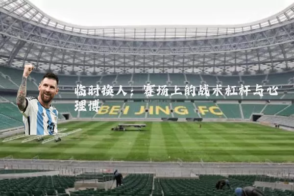 临时换人：赛场上的战术杠杆与心理博弈