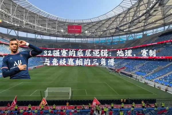 32强赛的底层逻辑：地理、赛制与竞技真相的三角博弈