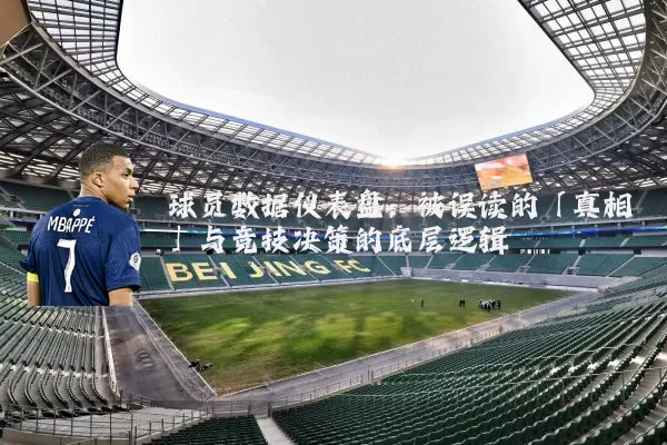 球员数据仪表盘：被误读的「真相」与竞技决策的底层逻辑