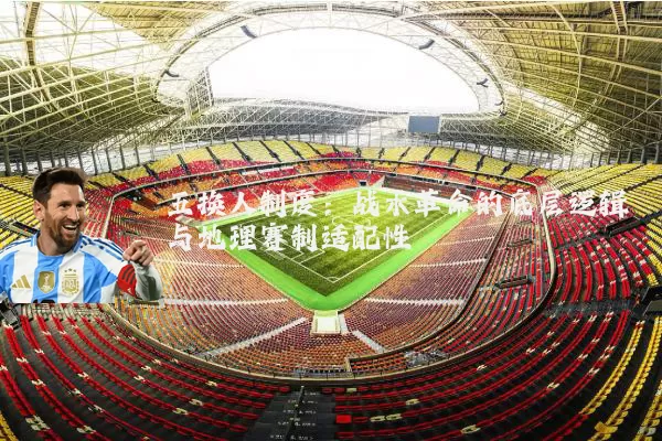 五换人制度：战术革命的底层逻辑与地理赛制适配性