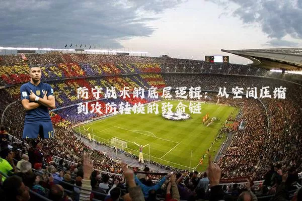 防守战术的底层逻辑:从空间压缩到攻防转换的致命链