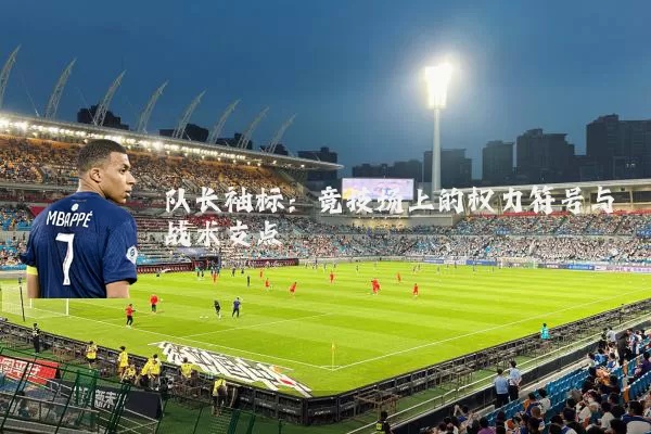 队长袖标:竞技场上的权力符号与战术支点