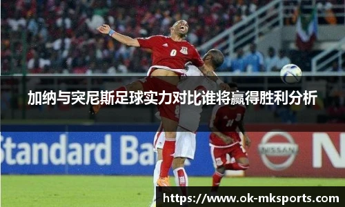 加纳与突尼斯足球实力对比谁将赢得胜利分析