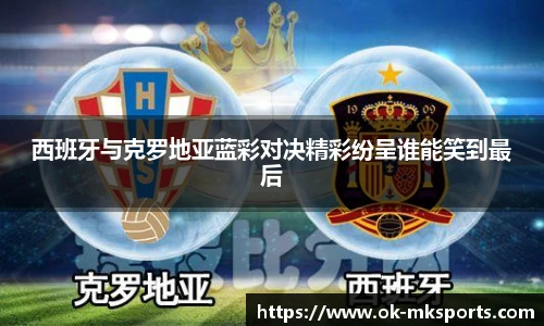 西班牙与克罗地亚蓝彩对决精彩纷呈谁能笑到最后