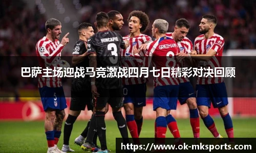 巴萨主场迎战马竞激战四月七日精彩对决回顾
