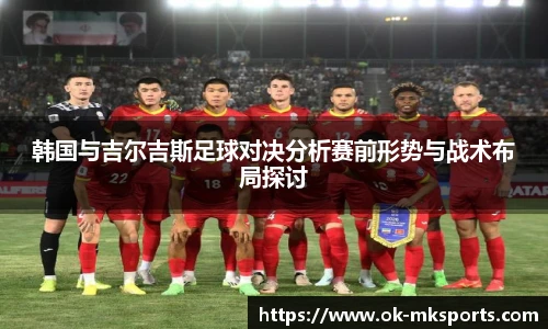 韩国与吉尔吉斯足球对决分析赛前形势与战术布局探讨