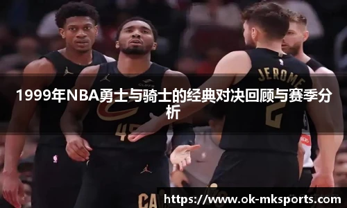 1999年NBA勇士与骑士的经典对决回顾与赛季分析