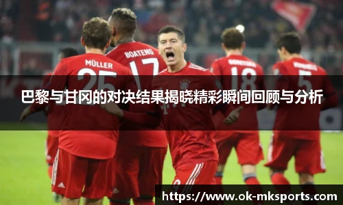 巴黎与甘冈的对决结果揭晓精彩瞬间回顾与分析