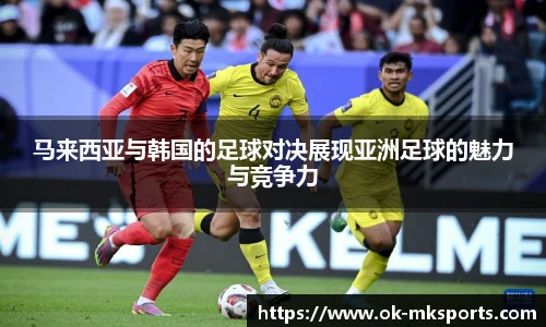 马来西亚与韩国的足球对决展现亚洲足球的魅力与竞争力