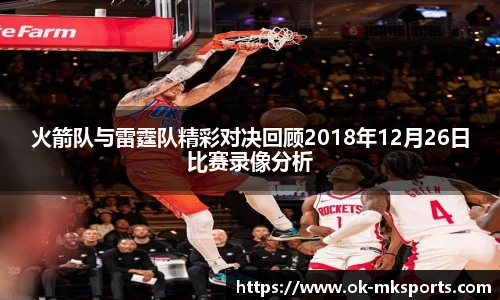 火箭队与雷霆队精彩对决回顾2018年12月26日比赛录像分析