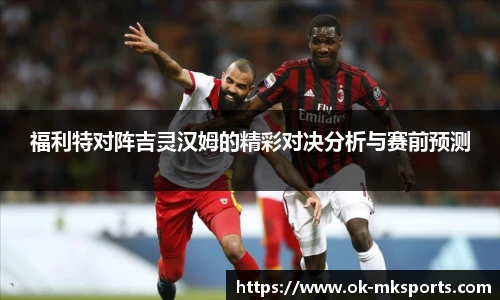 福利特对阵吉灵汉姆的精彩对决分析与赛前预测