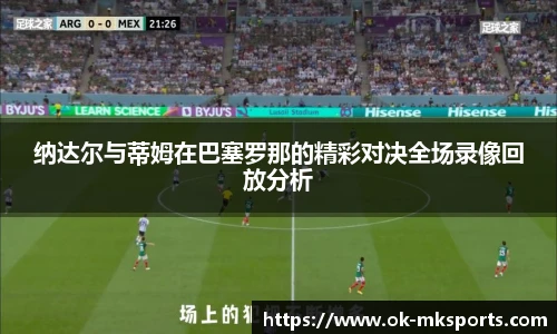 纳达尔与蒂姆在巴塞罗那的精彩对决全场录像回放分析